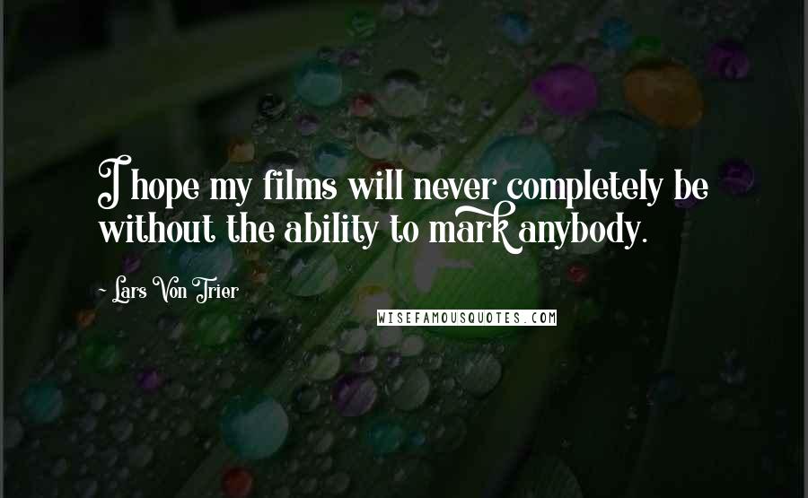 Lars Von Trier Quotes: I hope my films will never completely be without the ability to mark anybody.