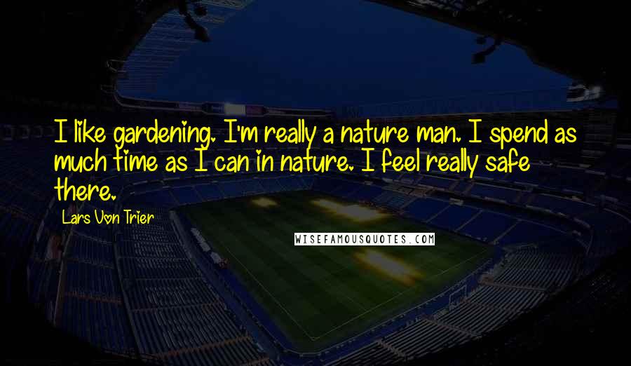 Lars Von Trier Quotes: I like gardening. I'm really a nature man. I spend as much time as I can in nature. I feel really safe there.
