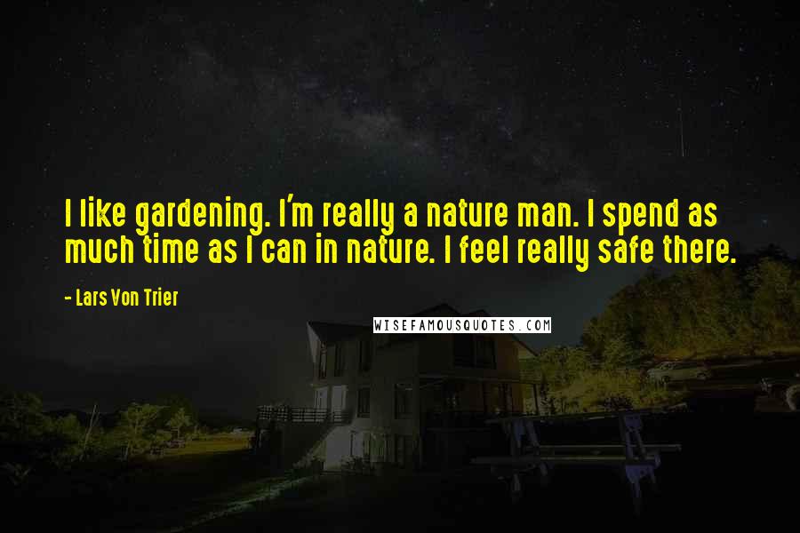 Lars Von Trier Quotes: I like gardening. I'm really a nature man. I spend as much time as I can in nature. I feel really safe there.