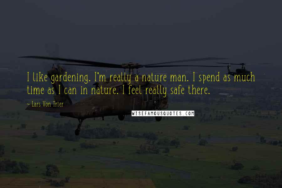 Lars Von Trier Quotes: I like gardening. I'm really a nature man. I spend as much time as I can in nature. I feel really safe there.