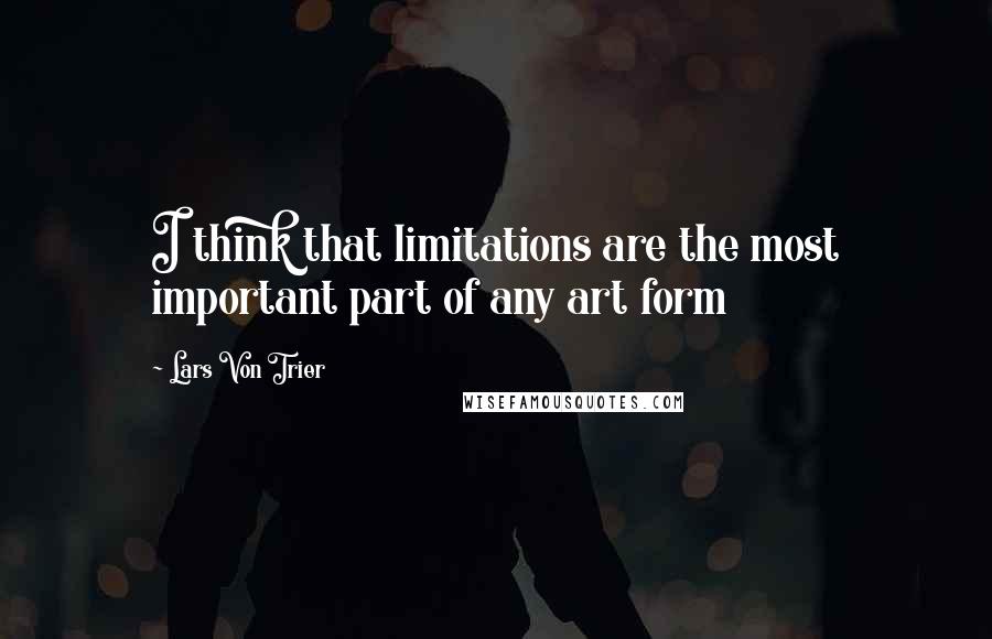 Lars Von Trier Quotes: I think that limitations are the most important part of any art form