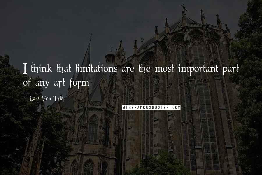 Lars Von Trier Quotes: I think that limitations are the most important part of any art form