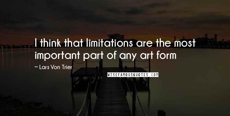 Lars Von Trier Quotes: I think that limitations are the most important part of any art form