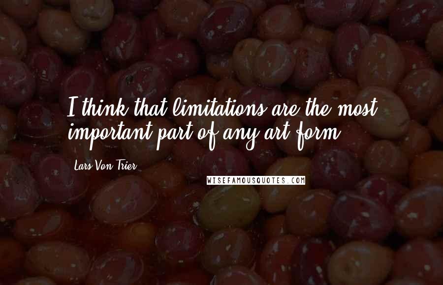 Lars Von Trier Quotes: I think that limitations are the most important part of any art form