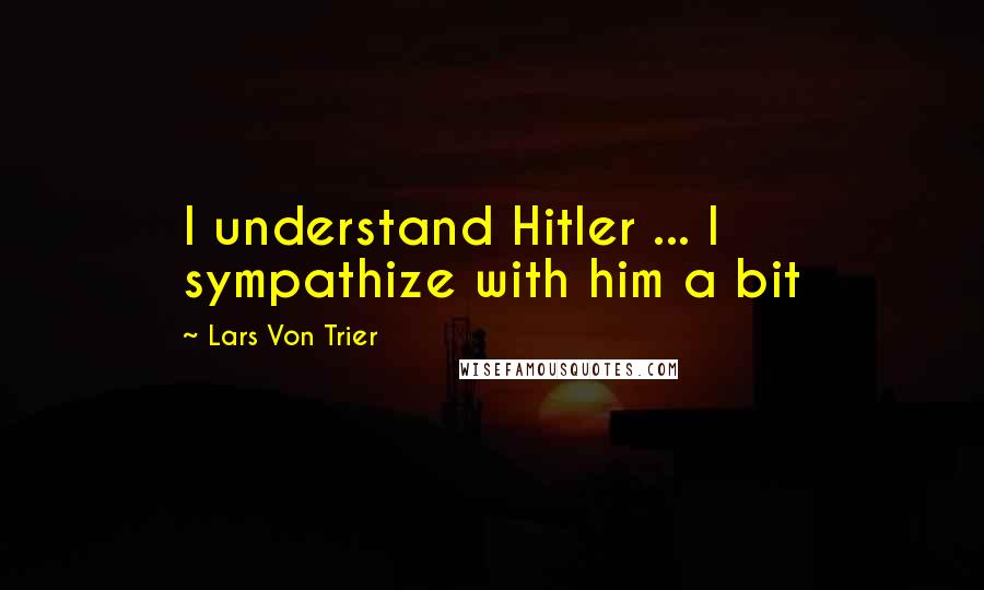 Lars Von Trier Quotes: I understand Hitler ... I sympathize with him a bit