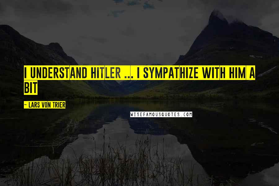 Lars Von Trier Quotes: I understand Hitler ... I sympathize with him a bit