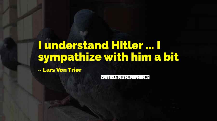 Lars Von Trier Quotes: I understand Hitler ... I sympathize with him a bit