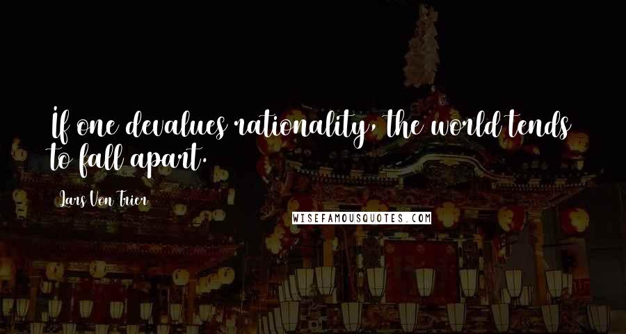 Lars Von Trier Quotes: If one devalues rationality, the world tends to fall apart.
