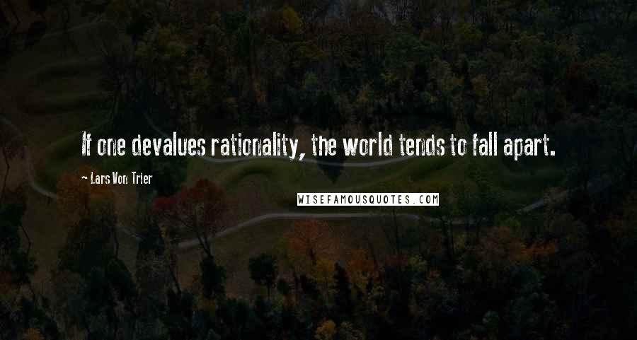 Lars Von Trier Quotes: If one devalues rationality, the world tends to fall apart.