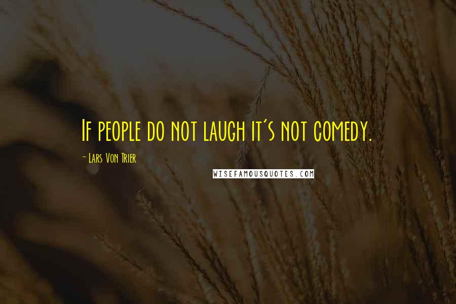 Lars Von Trier Quotes: If people do not laugh it's not comedy.