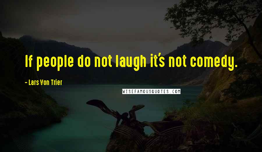 Lars Von Trier Quotes: If people do not laugh it's not comedy.