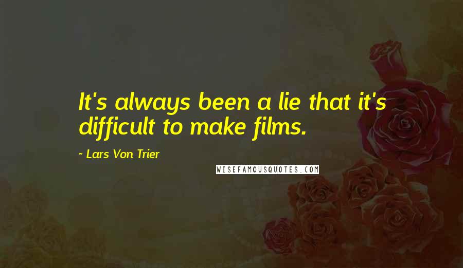 Lars Von Trier Quotes: It's always been a lie that it's difficult to make films.