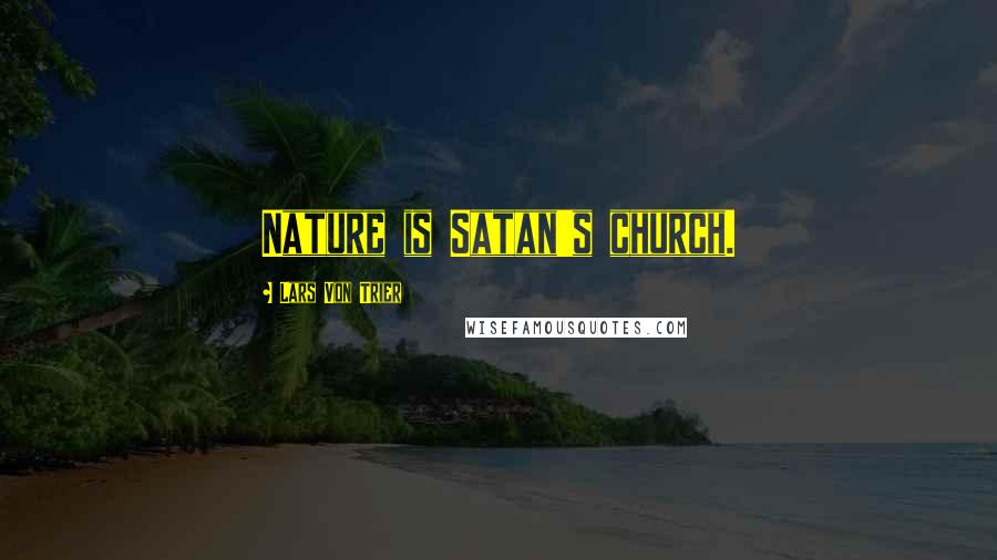Lars Von Trier Quotes: Nature is Satan's church.