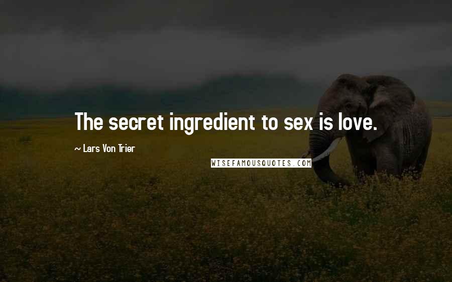 Lars Von Trier Quotes: The secret ingredient to sex is love.