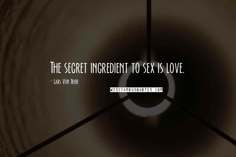 Lars Von Trier Quotes: The secret ingredient to sex is love.