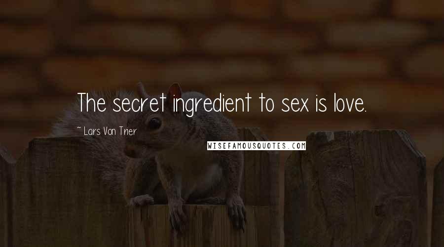 Lars Von Trier Quotes: The secret ingredient to sex is love.