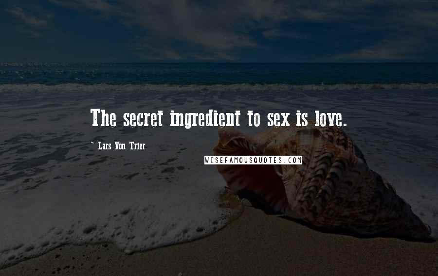 Lars Von Trier Quotes: The secret ingredient to sex is love.