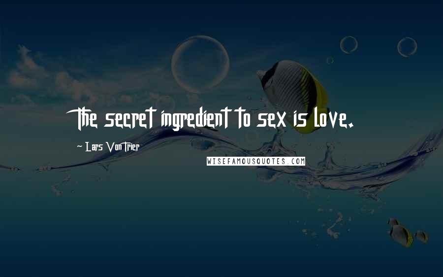 Lars Von Trier Quotes: The secret ingredient to sex is love.