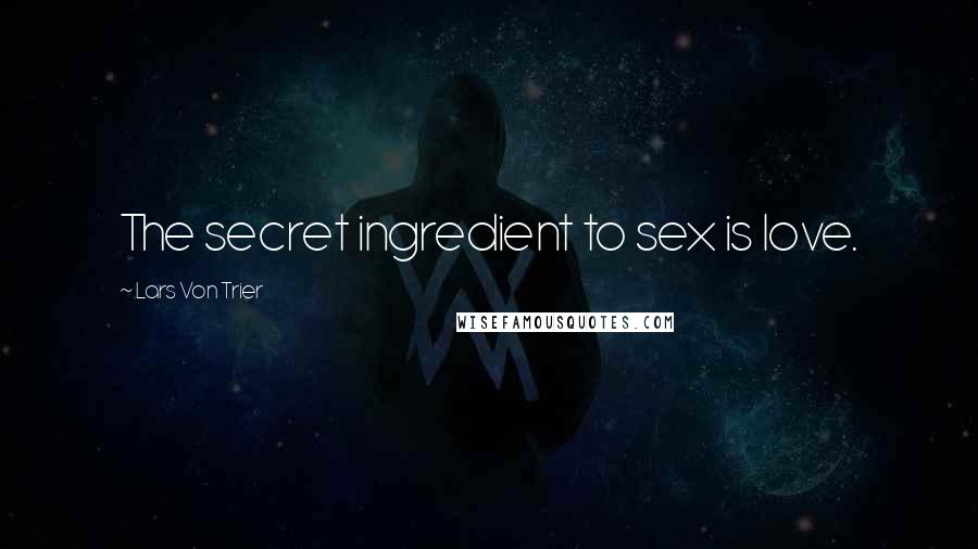 Lars Von Trier Quotes: The secret ingredient to sex is love.