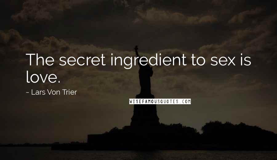 Lars Von Trier Quotes: The secret ingredient to sex is love.