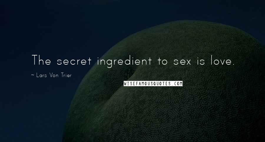 Lars Von Trier Quotes: The secret ingredient to sex is love.