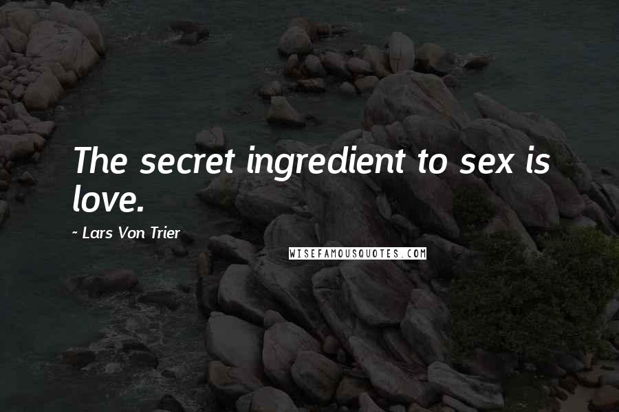 Lars Von Trier Quotes: The secret ingredient to sex is love.