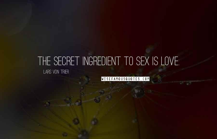 Lars Von Trier Quotes: The secret ingredient to sex is love.