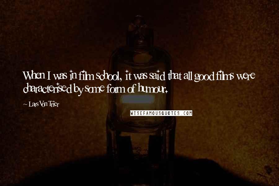 Lars Von Trier Quotes: When I was in film school, it was said that all good films were characterised by some form of humour.