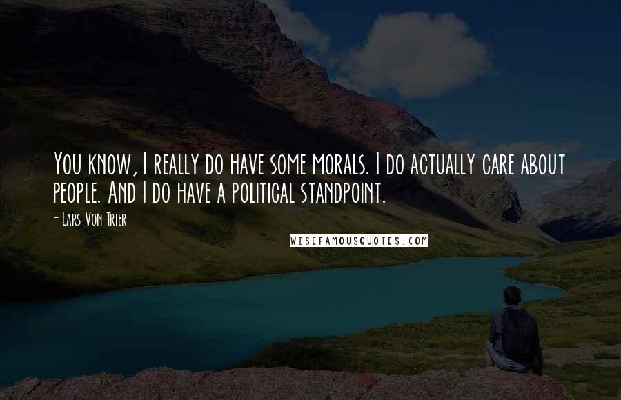 Lars Von Trier Quotes: You know, I really do have some morals. I do actually care about people. And I do have a political standpoint.