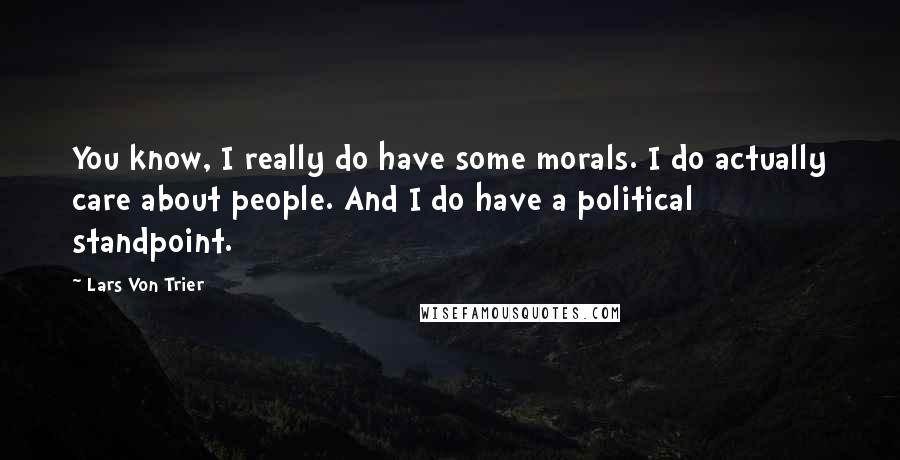 Lars Von Trier Quotes: You know, I really do have some morals. I do actually care about people. And I do have a political standpoint.