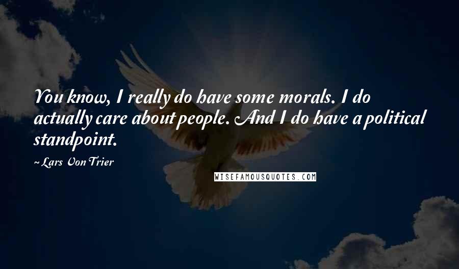 Lars Von Trier Quotes: You know, I really do have some morals. I do actually care about people. And I do have a political standpoint.