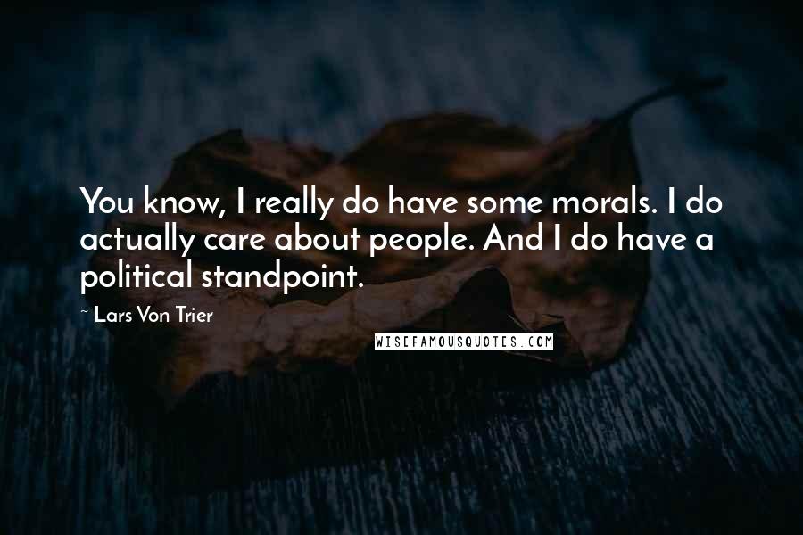 Lars Von Trier Quotes: You know, I really do have some morals. I do actually care about people. And I do have a political standpoint.