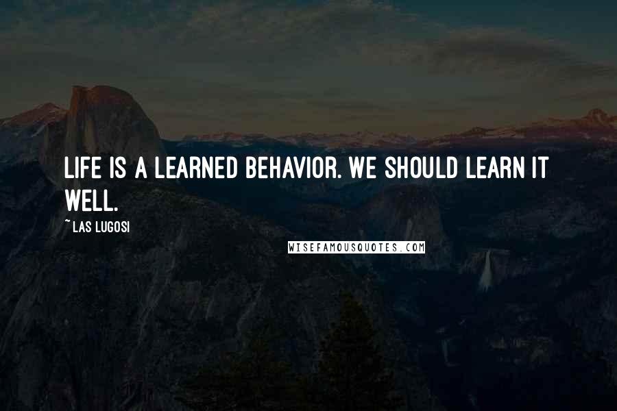 Las Lugosi Quotes: Life is a learned behavior. We should learn it well.