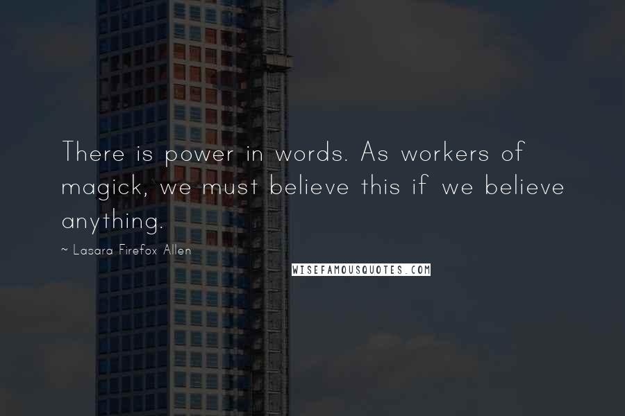 Lasara Firefox Allen Quotes: There is power in words. As workers of magick, we must believe this if we believe anything.