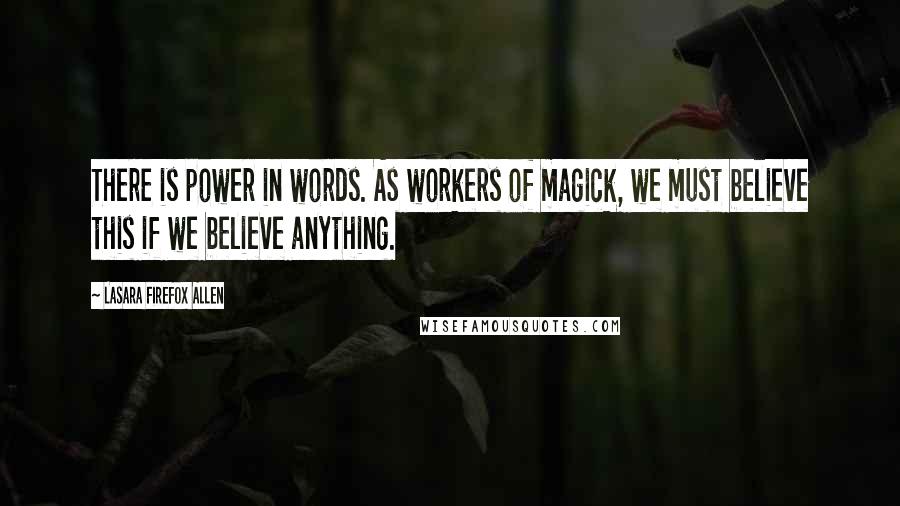 Lasara Firefox Allen Quotes: There is power in words. As workers of magick, we must believe this if we believe anything.