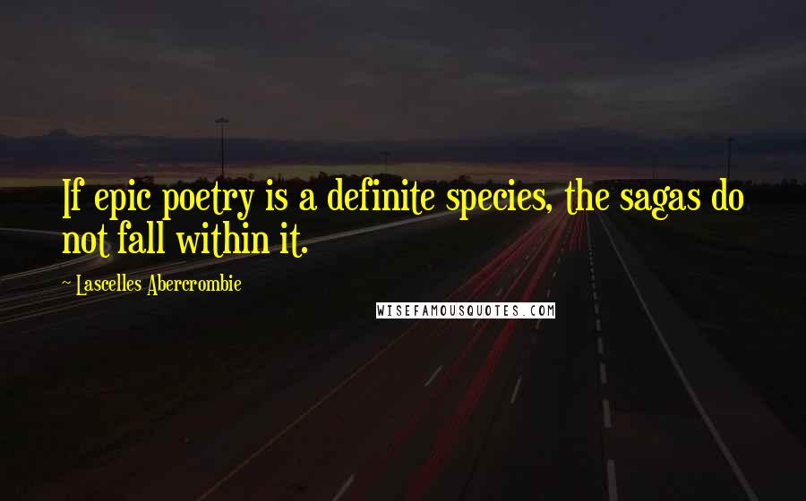 Lascelles Abercrombie Quotes: If epic poetry is a definite species, the sagas do not fall within it.