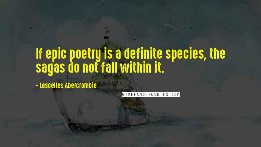 Lascelles Abercrombie Quotes: If epic poetry is a definite species, the sagas do not fall within it.