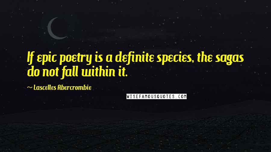 Lascelles Abercrombie Quotes: If epic poetry is a definite species, the sagas do not fall within it.