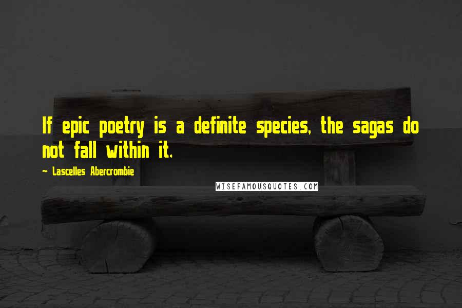 Lascelles Abercrombie Quotes: If epic poetry is a definite species, the sagas do not fall within it.