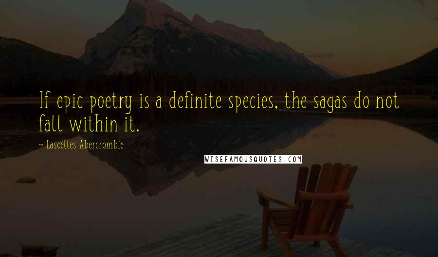 Lascelles Abercrombie Quotes: If epic poetry is a definite species, the sagas do not fall within it.