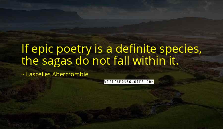 Lascelles Abercrombie Quotes: If epic poetry is a definite species, the sagas do not fall within it.