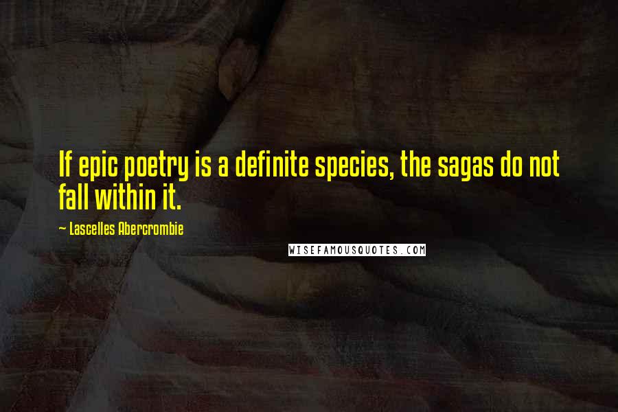 Lascelles Abercrombie Quotes: If epic poetry is a definite species, the sagas do not fall within it.