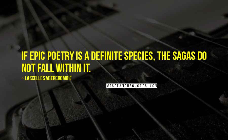 Lascelles Abercrombie Quotes: If epic poetry is a definite species, the sagas do not fall within it.