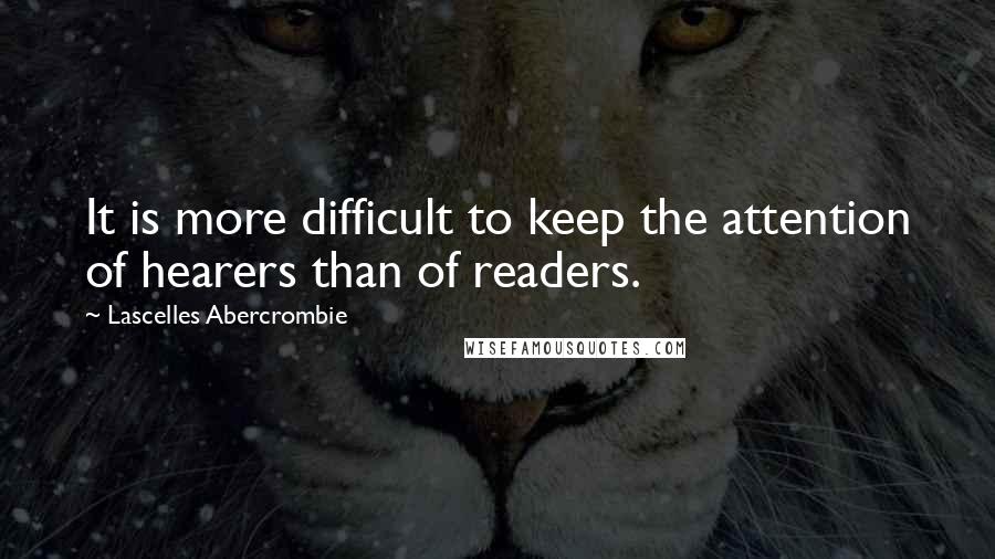 Lascelles Abercrombie Quotes: It is more difficult to keep the attention of hearers than of readers.