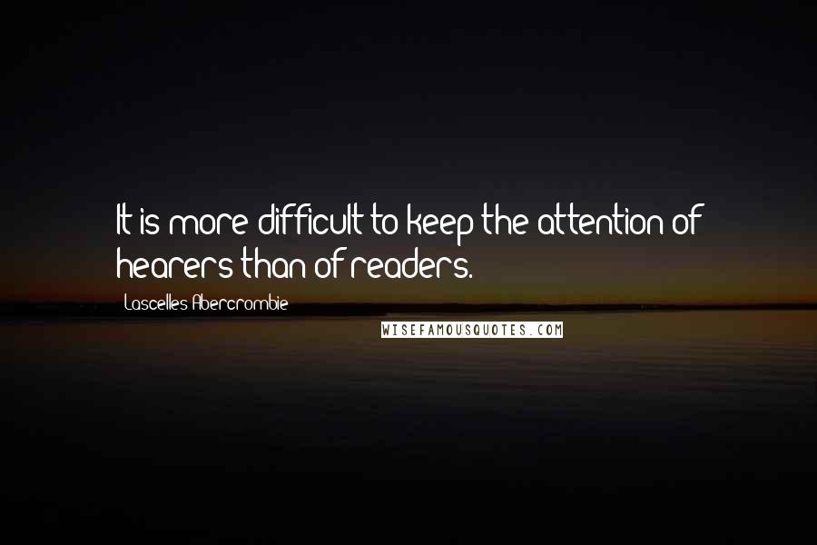 Lascelles Abercrombie Quotes: It is more difficult to keep the attention of hearers than of readers.