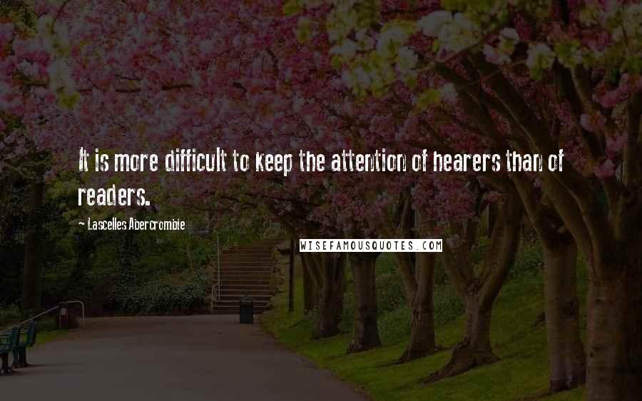 Lascelles Abercrombie Quotes: It is more difficult to keep the attention of hearers than of readers.