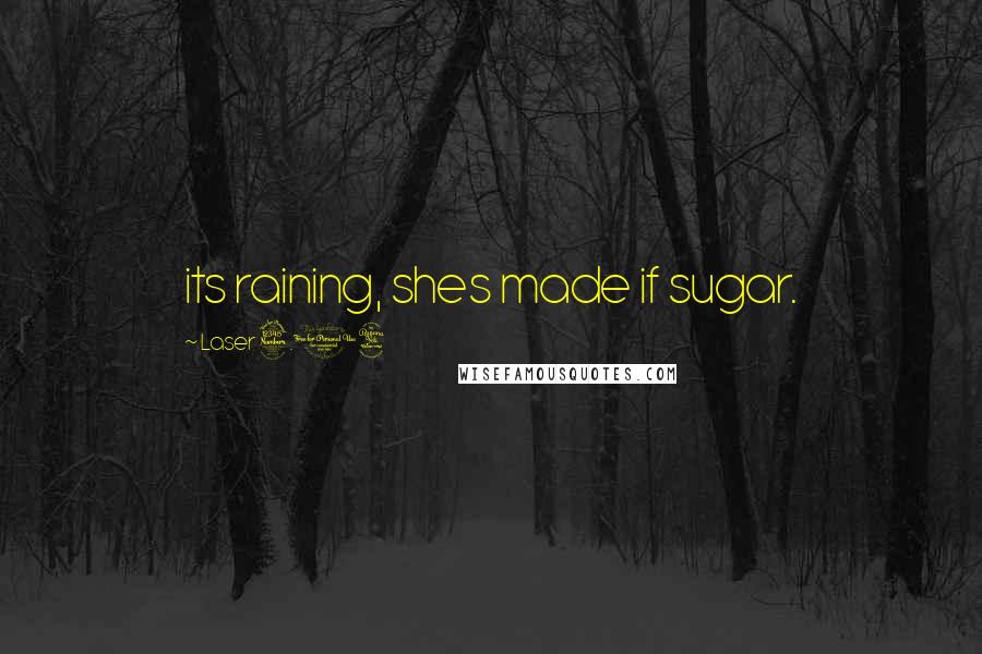 Laser 3.14 Quotes: its raining, shes made if sugar.