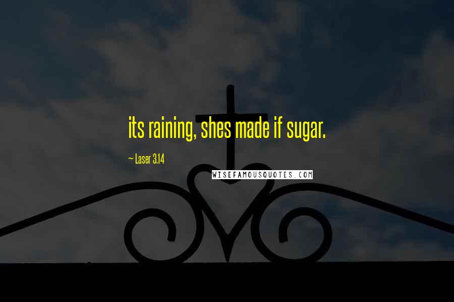 Laser 3.14 Quotes: its raining, shes made if sugar.