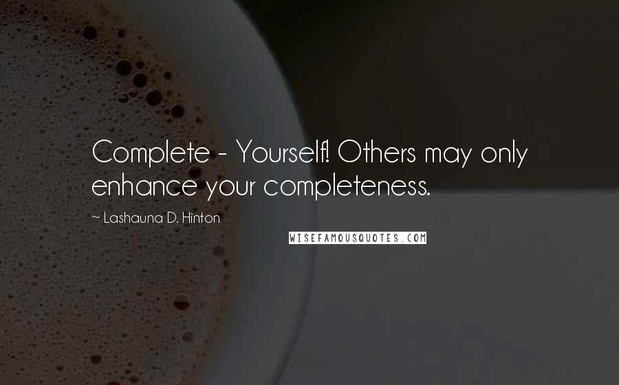 Lashauna D. Hinton Quotes: Complete - Yourself! Others may only enhance your completeness.
