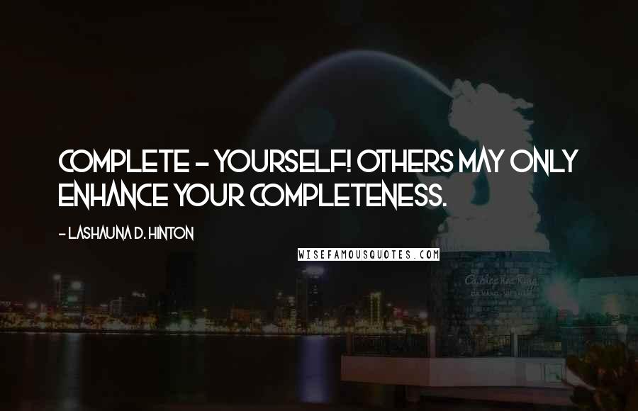 Lashauna D. Hinton Quotes: Complete - Yourself! Others may only enhance your completeness.